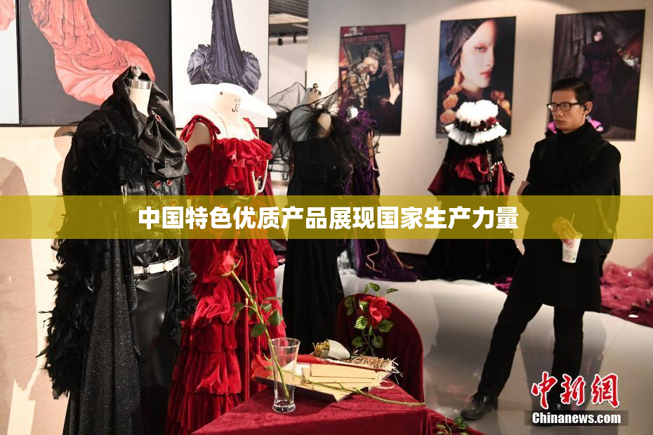 中国特色优质产品展现国家生产力量