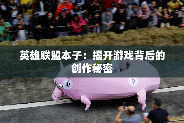 英雄联盟本子：揭开游戏背后的创作秘密
