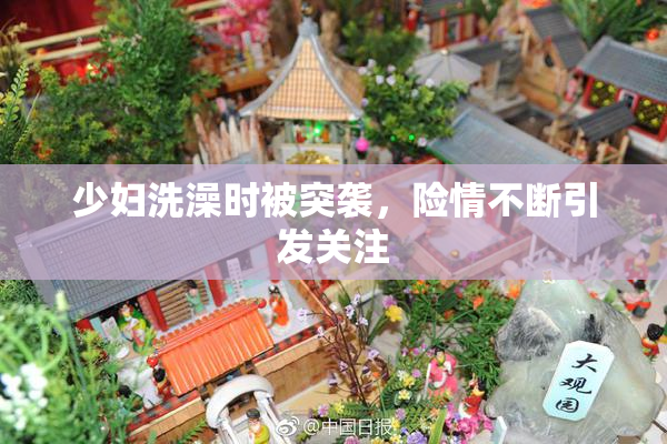 少妇洗澡时被突袭，险情不断引发关注