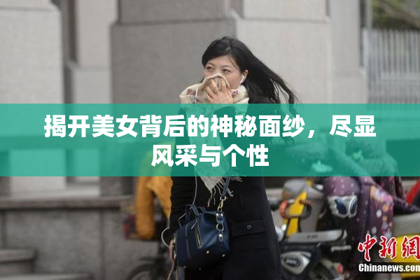 揭开美女背后的神秘面纱，尽显风采与个性