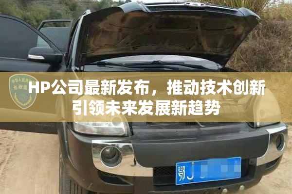 HP公司最新发布，推动技术创新引领未来发展新趋势