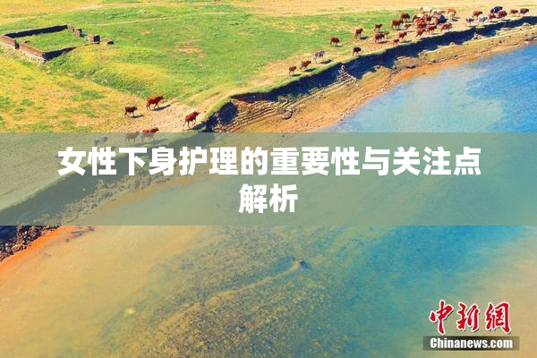 女性下身护理的重要性与关注点解析