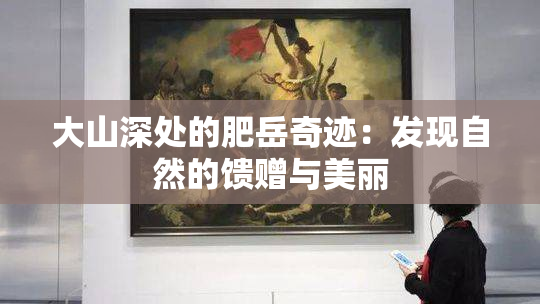大山深处的肥岳奇迹：发现自然的馈赠与美丽