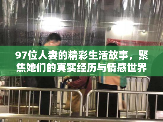 97位人妻的精彩生活故事，聚焦她们的真实经历与情感世界