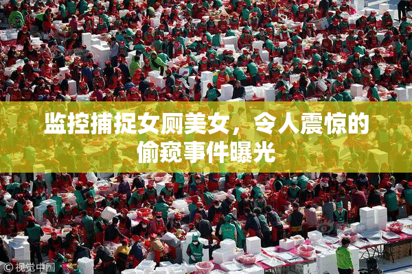 监控捕捉女厕美女，令人震惊的偷窥事件曝光