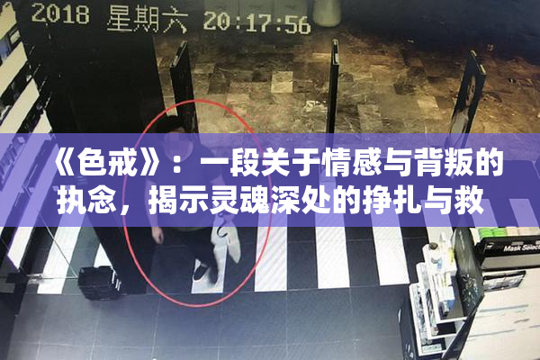 《色戒》：一段关于情感与背叛的执念，揭示灵魂深处的挣扎与救赎