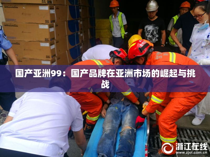 国产亚洲99：国产品牌在亚洲市场的崛起与挑战