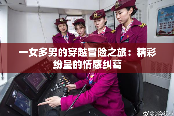 一女多男的穿越冒险之旅：精彩纷呈的情感纠葛