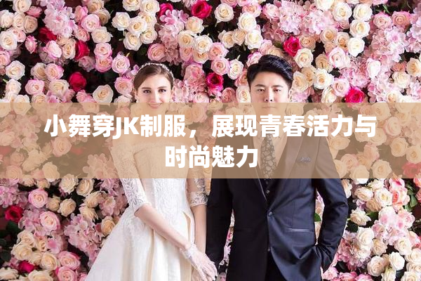 小舞穿JK制服，展现青春活力与时尚魅力