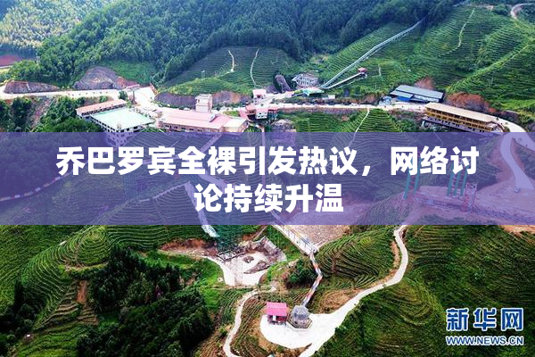 乔巴罗宾全裸引发热议，网络讨论持续升温