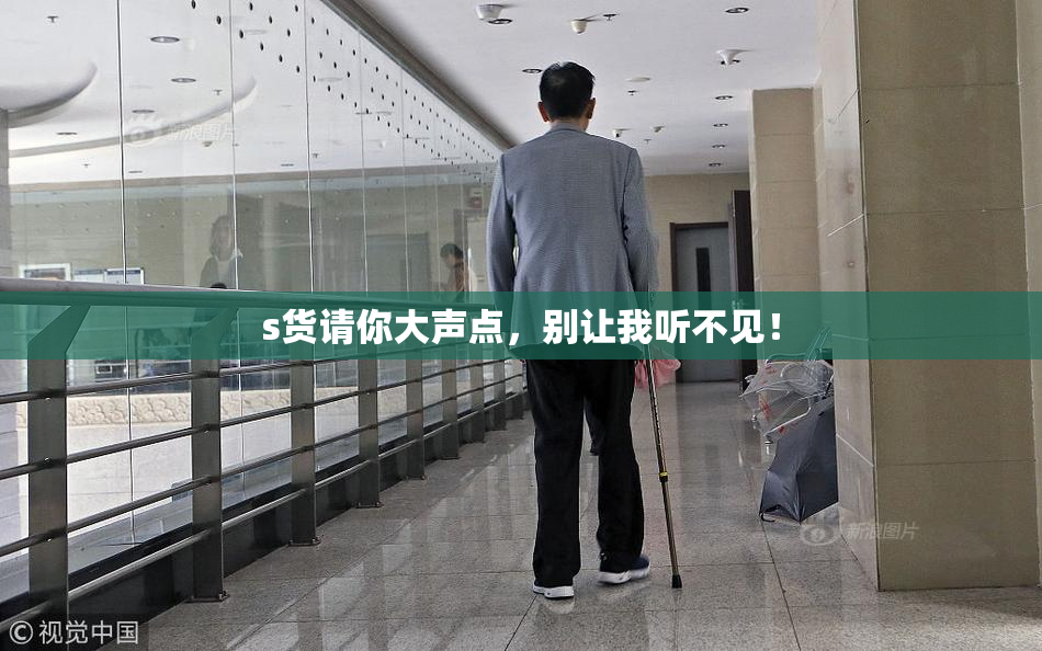s货请你大声点，别让我听不见！