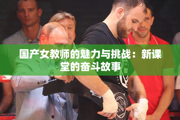 国产女教师的魅力与挑战：新课堂的奋斗故事