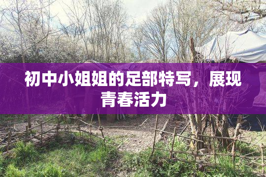 初中小姐姐的足部特写，展现青春活力