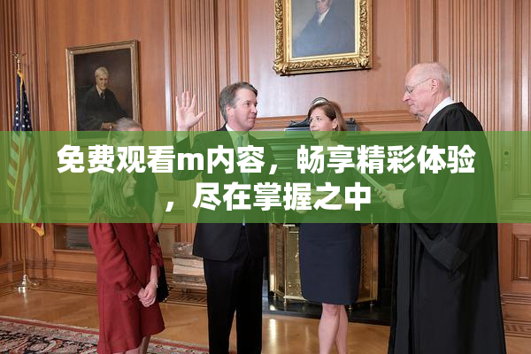 免费观看m内容，畅享精彩体验，尽在掌握之中