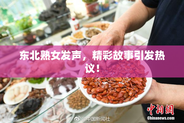 东北熟女发声，精彩故事引发热议！