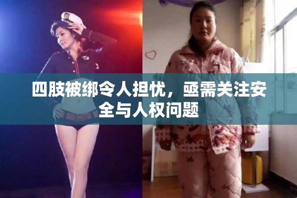 四肢被绑令人担忧，亟需关注安全与人权问题
