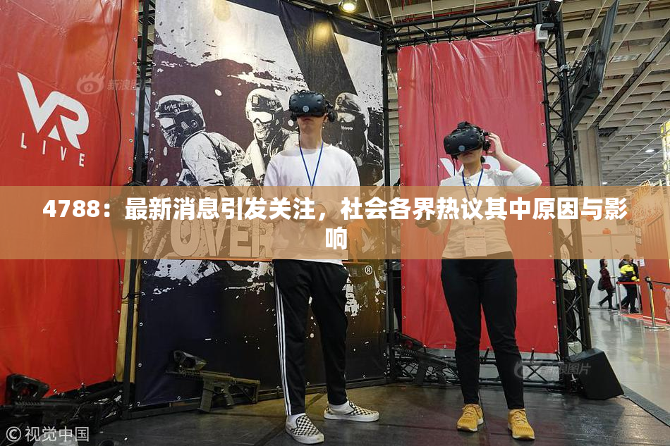 4788：最新消息引发关注，社会各界热议其中原因与影响