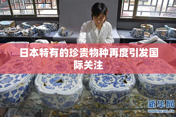 日本特有的珍贵物种再度引发国际关注