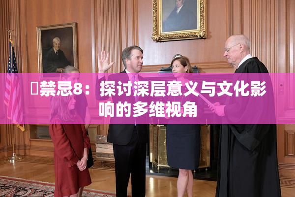 巜禁忌8：探讨深层意义与文化影响的多维视角