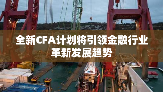全新CFA计划将引领金融行业革新发展趋势