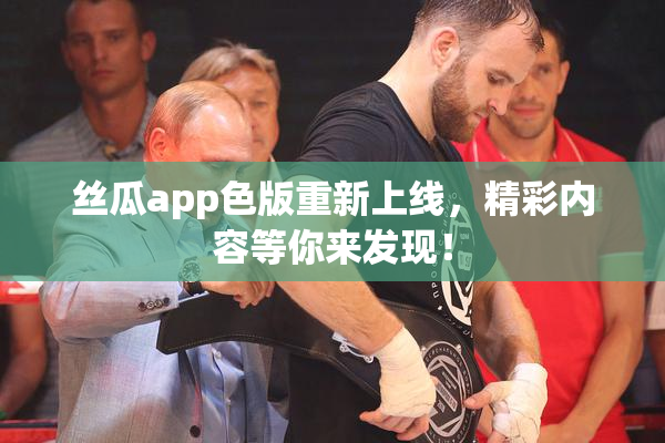 丝瓜app色版重新上线，精彩内容等你来发现！