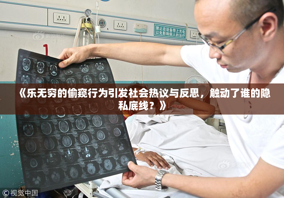《乐无穷的偷窥行为引发社会热议与反思，触动了谁的隐私底线？》