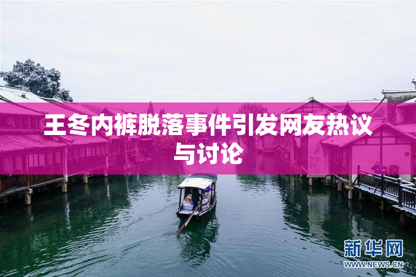 王冬内裤脱落事件引发网友热议与讨论