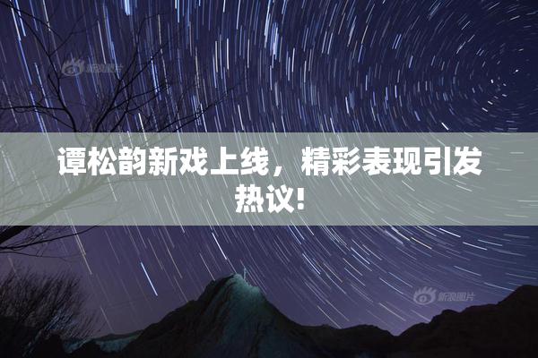 谭松韵新戏上线，精彩表现引发热议!