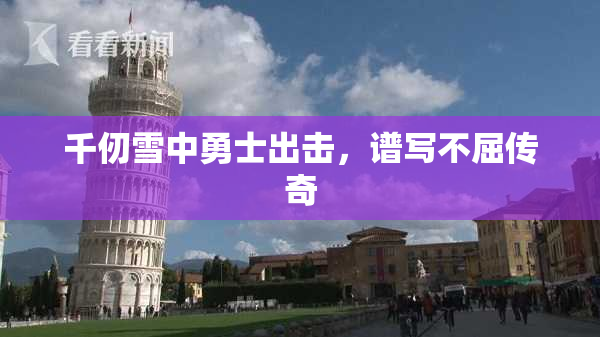 千仞雪中勇士出击，谱写不屈传奇