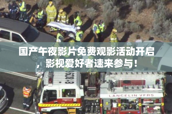 国产午夜影片免费观影活动开启，影视爱好者速来参与！