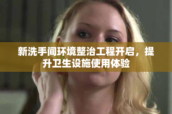 新洗手间环境整治工程开启，提升卫生设施使用体验