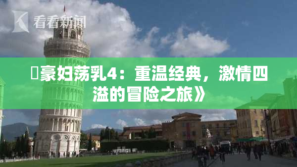 巜豪妇荡乳4：重温经典，激情四溢的冒险之旅》