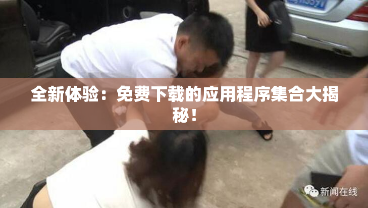 全新体验：免费下载的应用程序集合大揭秘！