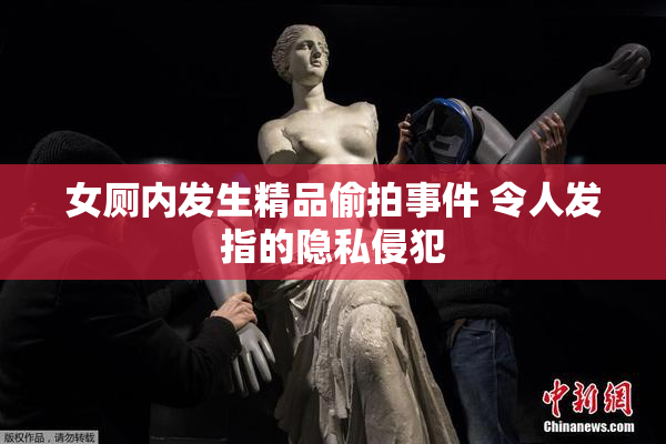 女厕内发生精品偷拍事件 令人发指的隐私侵犯