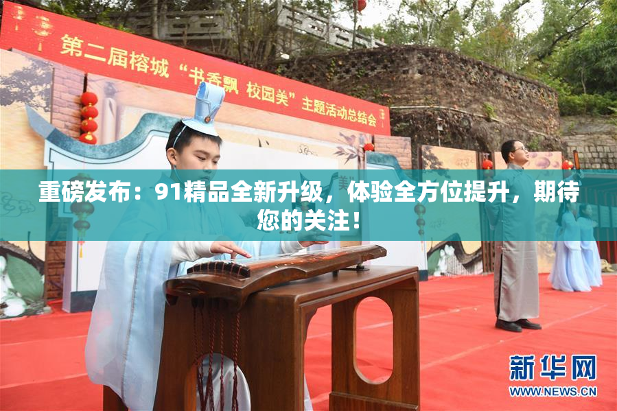 重磅发布：91精品全新升级，体验全方位提升，期待您的关注！