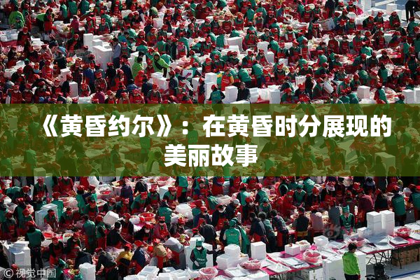 《黄昏约尔》：在黄昏时分展现的美丽故事