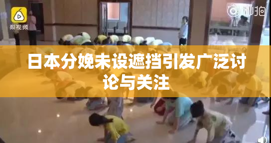 日本分娩未设遮挡引发广泛讨论与关注