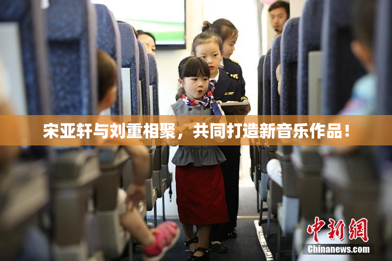 宋亚轩与刘重相聚，共同打造新音乐作品！