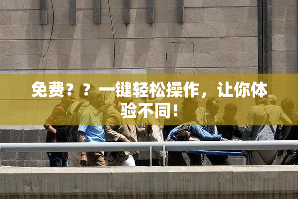 免费？？一键轻松操作，让你体验不同！