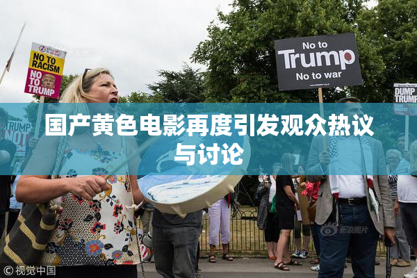 国产黄色电影再度引发观众热议与讨论