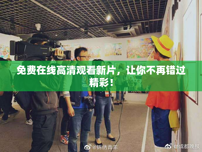 免费在线高清观看新片，让你不再错过精彩！