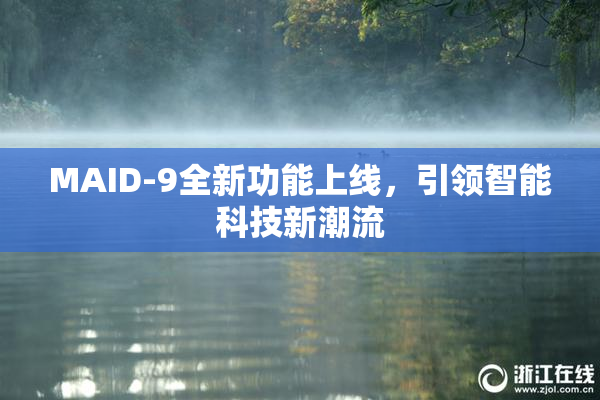 MAID-9全新功能上线，引领智能科技新潮流