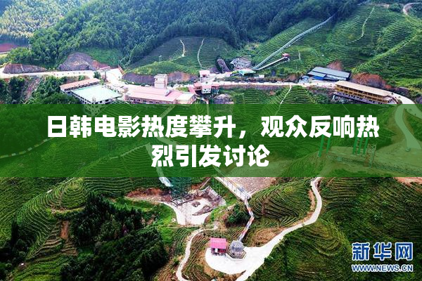 日韩电影热度攀升，观众反响热烈引发讨论