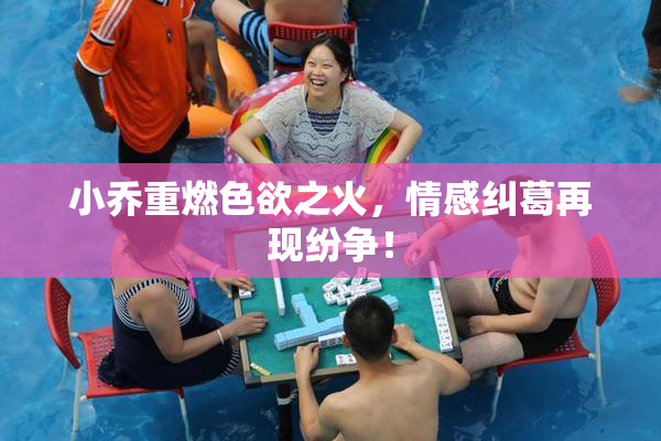 小乔重燃色欲之火，情感纠葛再现纷争！