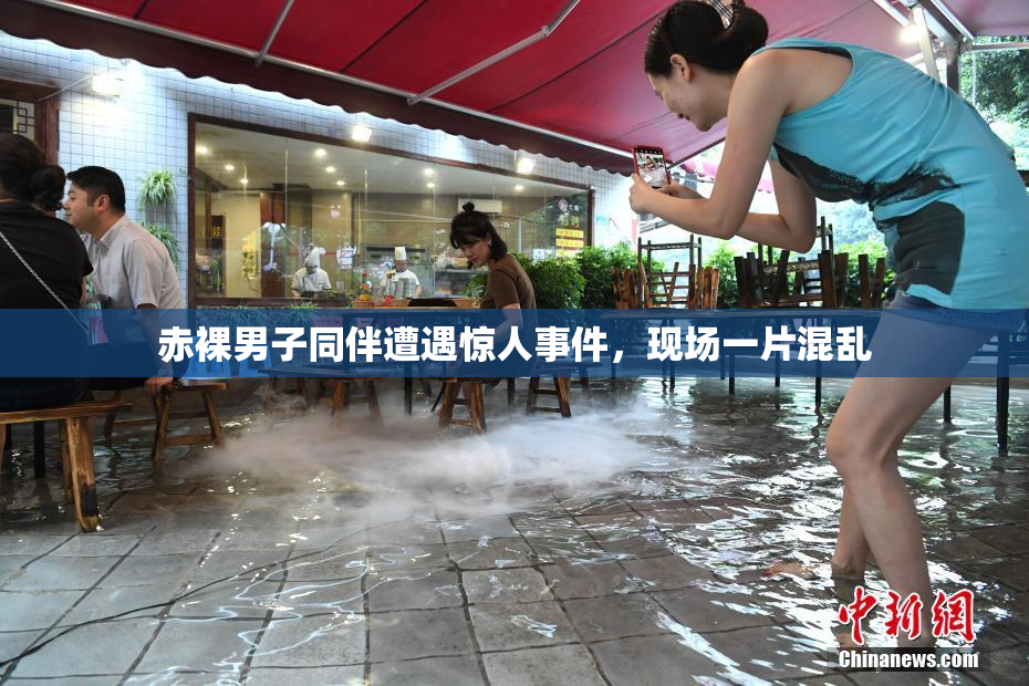 赤裸男子同伴遭遇惊人事件，现场一片混乱