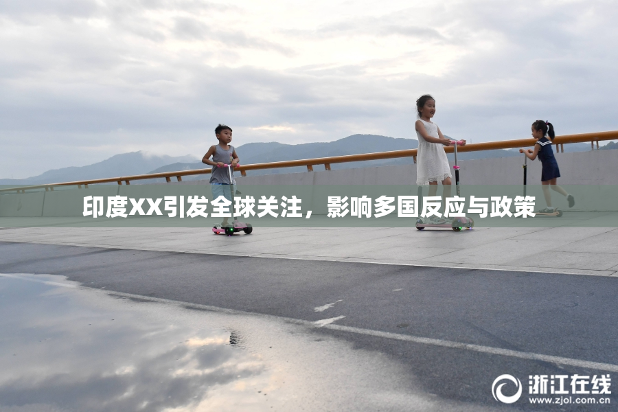 印度XX引发全球关注，影响多国反应与政策