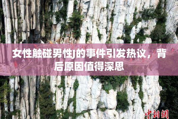 女性触碰男性J的事件引发热议，背后原因值得深思