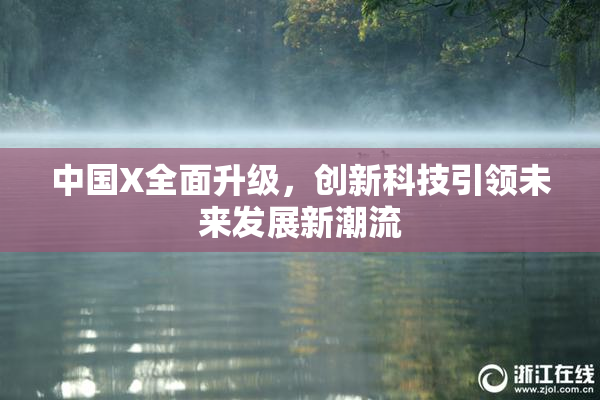 中国X全面升级，创新科技引领未来发展新潮流