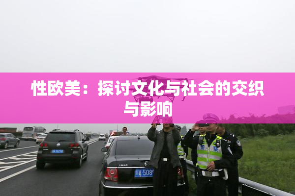 性欧美：探讨文化与社会的交织与影响