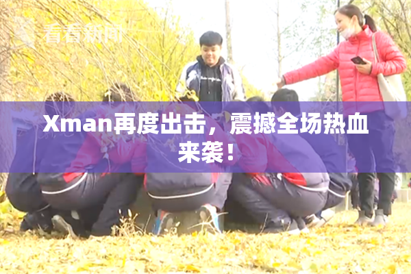 Xman再度出击，震撼全场热血来袭！